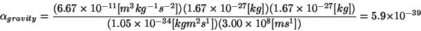 \begin{displaymath}\alpha_{gravity}=\frac{(6.67\times 10^{-11}[m^3 kg^{-1} s^{-2...
...}])
(3.00\times 10^{8} [m s^{1}])}
=5.9\times10^{-39}
\par\end{displaymath}